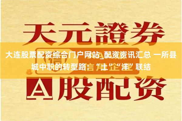 大连股票配资综合门户网站_配资资讯汇总 一所县城中职的转型路：“土”“洋”联结