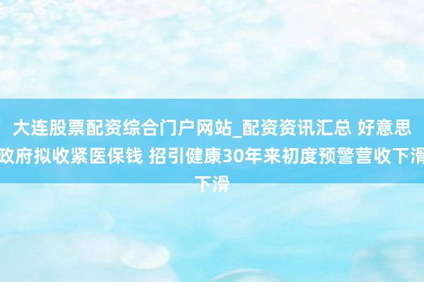 大连股票配资综合门户网站_配资资讯汇总 好意思政府拟收紧医保钱 招引健康30年来初度预警营收下滑