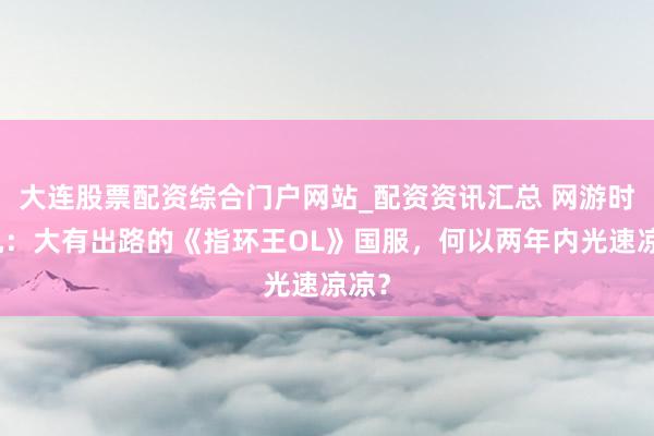 大连股票配资综合门户网站_配资资讯汇总 网游时光机：大有出路的《指环王OL》国服，何以两年内光速凉凉？