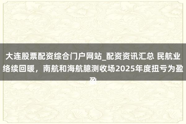 大连股票配资综合门户网站_配资资讯汇总 民航业络续回暖，南航和海航臆测收场2025年度扭亏为盈