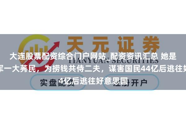 大连股票配资综合门户网站_配资资讯汇总 她是体坛冠军一大莠民，为捞钱共侍二夫，谋害国民44亿后逃往好意思国