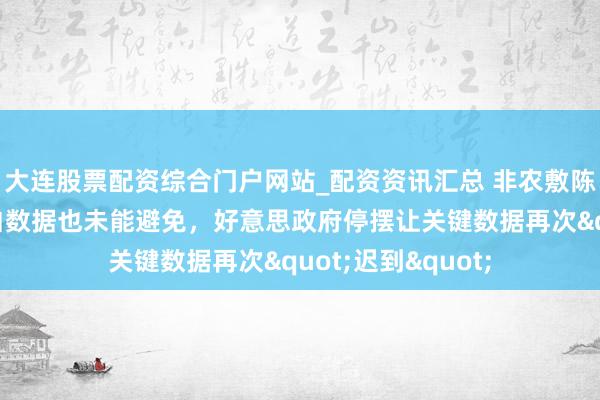 大连股票配资综合门户网站_配资资讯汇总 非农敷陈又展期！职位空白数据也未能避免，好意思政府停摆让关键数据再次"迟到"