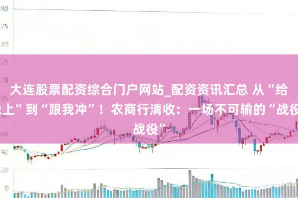 大连股票配资综合门户网站_配资资讯汇总 从“给我上”到“跟我冲”！农商行清收：一场不可输的“战役”