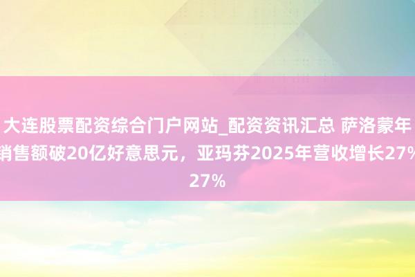 大连股票配资综合门户网站_配资资讯汇总 萨洛蒙年销售额破20亿好意思元，亚玛芬2025年营收增长27%