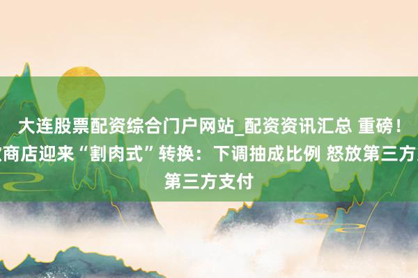 大连股票配资综合门户网站_配资资讯汇总 重磅！谷歌商店迎来“割肉式”转换：下调抽成比例 怒放第三方支付