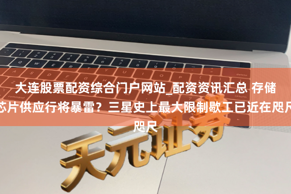 大连股票配资综合门户网站_配资资讯汇总 存储芯片供应行将暴雷？三星史上最大限制歇工已近在咫尺